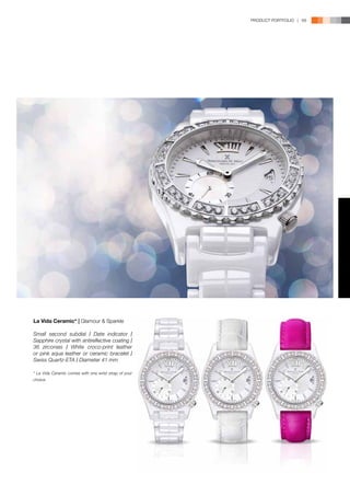 PRODUCT PORTFOLIO | 69




La Vida Ceramic* | Glamour & Sparkle

Small second subdial l Date indicator l
Sapphire crystal with antireflective coating l
36 zirconias l White croco-print leather
or pink aqua leather or ceramic bracelet l
Swiss Quartz-ETA l Diameter 41 mm

* La Vida Ceramic comes with one wrist strap of your
choice.
 