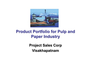 Product Portfolio for Pulp and
       Paper Industry

      Project Sales Corp
       Visakhapatnam
 