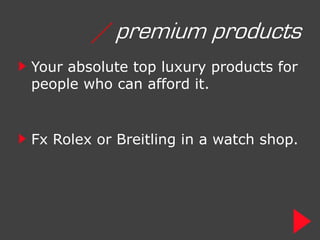/ premium products
Your absolute top luxury products for
people who can afford it.


Fx Rolex or Breitling in a watch shop.
 