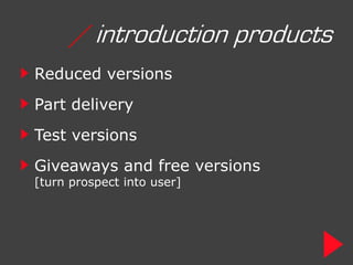 / introduction products
Reduced versions
Part delivery
Test versions
Giveaways and free versions
[turn prospect into user]
 