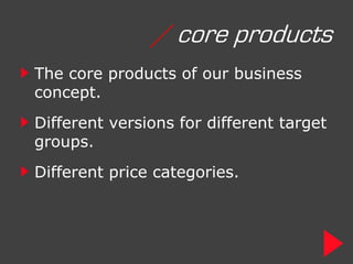 / core products
The core products of our business
concept.
Different versions for different target
groups.
Different price categories.
 