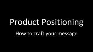 Product Positioning
How to craft your message
 