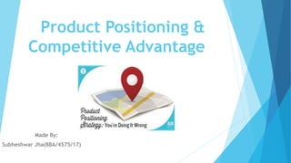 Product Positioning &
Competitive Advantage
Made By:
Subheshwar Jha(BBA/4575/17)
 