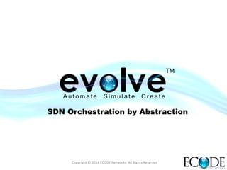 Copyright	
  ©	
  2014	
  ECODE	
  Networks.	
  All	
  Rights	
  Reserved	
  
SDN Orchestration by Abstraction
 