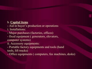 b. Capital items
- Aid in buyer’s production or operations
i. Installations:
- Major purchases (factories, offices)
- fixe...