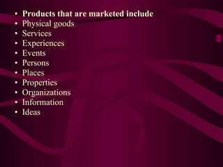 • Products that are marketed include
• Physical goods
• Services
• Experiences
• Events
• Persons
• Places
• Properties
• ...