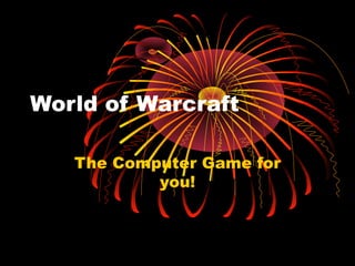 World of Warcraft
The Computer Game for
you!

 