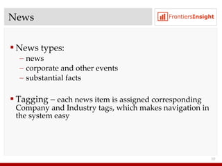 News News types : news corporate and other events substantial facts Tagging  –  each news item is assigned corresponding Company and Industry tags ,  which makes navigation in the system easy 
