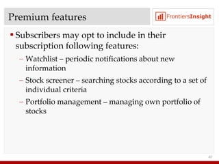 Premium features Subscribers may opt to include in their subscription following features : Watchlist – periodic notifications about new information  Stock screener   – searching stocks according to a set of individual criteria Portfolio management – managing own portfolio of stocks 
