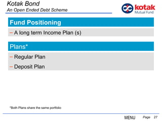 Fund Positioning   Page  A long term Income Plan (s) Plans* Regular Plan Deposit Plan Kotak Bond An Open Ended Debt Scheme *Both Plans share the same portfolio MENU 