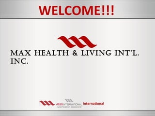 WELCOME!!!

MAX HEALTH & LIVING INT’L.
INC.




              International
 