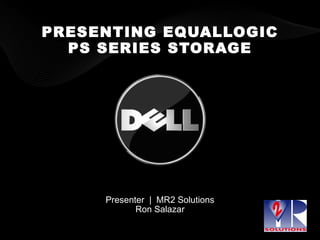 PRESENTING EQUALLOGIC PS SERIES STORAGE Presenter  |  MR2 Solutions Ron Salazar 