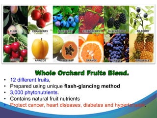 •   12 different fruits,
•   Prepared using unique flash-glancing method
•   3,000 phytonutrients.
•   Contains natural fruit nutrients
•   Protect cancer, heart diseases, diabetes and hypertension.
 