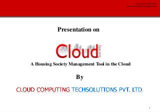 1
Private & Confidential
For Presentation purposes only
Presentation on
By
A Housing Society Management Tool in the Cloud
 