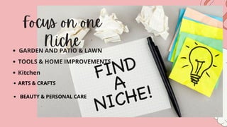 Focus on one
Niche
GARDEN AND PATIO & LAWN
TOOLS & HOME IMPROVEMENTS
Kitchen
ARTS & CRAFTS
BEAUTY & PERSONAL CARE
 