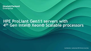 HPE ProLiant Gen11 servers with
4th Gen Intel® Xeon® Scalable processors
Confidential | Authorized HPE Partner Use Only
 