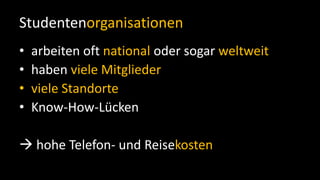 Studentenorganisationenarbeiten oft national oder sogar weltweithaben viele Mitgliederviele StandorteKnow-How-Lücken hohe Telefon- und Reisekosten