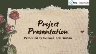 Project
Presentation
Presented by Twinovo-Cell Xiaomi
 