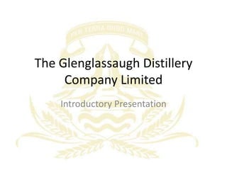 The Glenglassaugh Distillery
     Company Limited
    Introductory Presentation
 