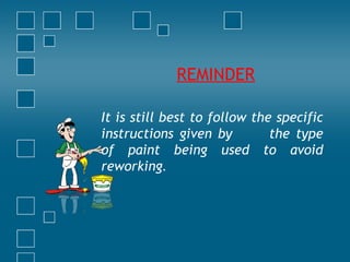 It is still best to follow the specific
instructions given by the type
of paint being used to avoid
reworking.
REMINDER
 