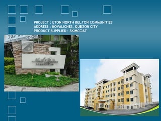 PROJECT : ETON NORTH BELTON COMMUNITIES
ADDRESS : NOVALICHES, QUEZON CITY
PRODUCT SUPPLIED : SKIMCOAT
 
