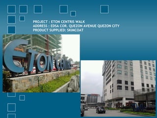 PROJECT : ETON CENTRIS WALK
ADDRESS : EDSA COR. QUEZON AVENUE QUEZON CITY
PRODUCT SUPPLIED: SKIMCOAT
 