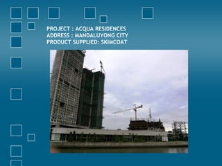 PROJECT : ACQUA RESIDENCES
ADDRESS : MANDALUYONG CITY
PRODUCT SUPPLIED: SKIMCOAT
 