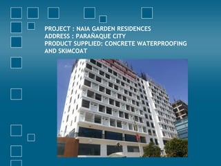PROJECT : NAIA GARDEN RESIDENCES
ADDRESS : PARAÑAQUE CITY
PRODUCT SUPPLIED: CONCRETE WATERPROOFING
AND SKIMCOAT
 