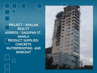 PROJECT : KHALAM
REALTY
ADDRESS : DAGUPAN ST,
MANILA
PRODUCT SUPPLIED:
CONCRETE
WATERPROOFING AND
SKIMCOAT
 