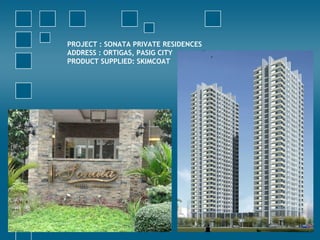 PROJECT : SONATA PRIVATE RESIDENCES
ADDRESS : ORTIGAS, PASIG CITY
PRODUCT SUPPLIED: SKIMCOAT
 