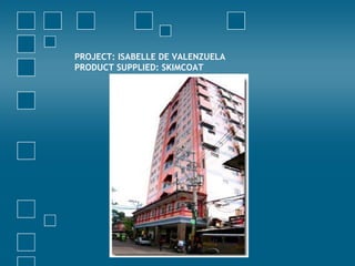 PROJECT: ISABELLE DE VALENZUELA
PRODUCT SUPPLIED: SKIMCOAT
 