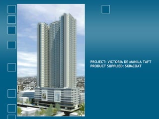 PROJECT: VICTORIA DE MANILA TAFT
PRODUCT SUPPLIED: SKIMCOAT
 