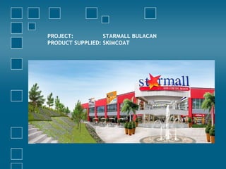 PROJECT: STARMALL BULACAN
PRODUCT SUPPLIED: SKIMCOAT
 