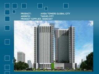 PRODUCT: AVIDA TOWERS GLOBAL CITY
ADDRESS: TAGUIG CITY
PRODUCT SUPPLIED: SKIMCOAT
 
