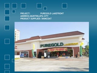 PROJECT: PUREGOLD LAKEFRONT
ADDRESS:MUNTINLUPA CITY
PRODUCT SUPPLIED: SKIMCOAT
 