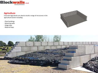 Agriculture
Concrete lego blocks are ideal to build a range of structures in the
agricultural sector including:
- Plant buildings
- Retaining walls
- Silage bays
- Material bays
 
