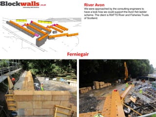 River Avon
We were approached by the consulting engineers to
have a look how we could support the Avon fish ladder
scheme. The client is RAFTS River and Fisheries Trusts
of Scotland.
Ferniegair
 