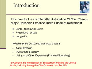 IntroductionThis new tool is a Probability Distribution Of Your Client’s Major Unknown Expense Risks Faced at RetirementLong – term Care Costs