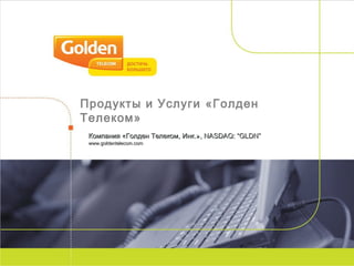 Москва, 2007 год 1
Продукты и Услуги «Голден
Телеком»
Компания «Голден Телеком, Инк.»Компания «Голден Телеком, Инк.», NASDAQ: “GLDN”, NASDAQ: “GLDN”
www.goldentelecom.comwww.goldentelecom.com
 