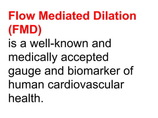 Flow Mediated Dilation
(FMD)
is a well-known and
medically accepted
gauge and biomarker of
human cardiovascular
health.
 