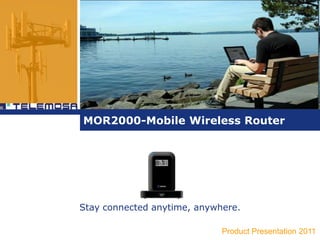 MOR2000-Mobile Wireless Router Stay connected anytime, anywhere. Product Presentation 2011 