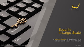 Confidential and Proprietary.
Copyright (c) by Welkin Ware Limited. All Rights Reserved. 2017 Edition
Security
in Large-Scale
A Gold Key Solution for Data Centers, ISPs,
Enterprises and Medium Sized Networks
 