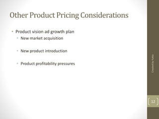 Other Product Pricing Considerations 
• Product vision ad growth plan 
• New market acquisition 
• New product introduction 
• Product profitability pressures 
Created by Yukta 
12 
 