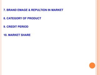 7. BRAND EMAGE & REPULTION IN MARKET
8. CATEGORY OF PRODUCT
9. CREDIT PERIOD
10. MARKET SHARE
 