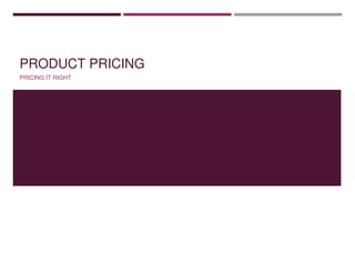 PRODUCT PRICING
PRICING IT RIGHT
 