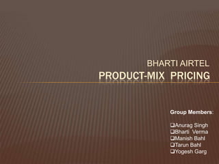 BHARTI AIRTEL
PRODUCT-MIX PRICING


            Group Members:

            Anurag Singh
            Bharti Verma
            Manish Bahl
            Tarun Bahl
            Yogesh Garg
 