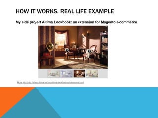 HOW IT WORKS. REAL LIFE EXAMPLE
My side project Altima Lookbook: an extension for Magento e-commerce
More info: http://sho...
