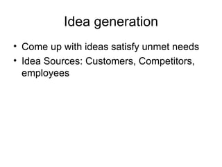 Idea generation Come up with ideas satisfy unmet needs Idea Sources: Customers, Competitors, employees 