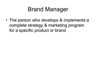 Brand Manager The person who develops & implements a complete strategy & marketing program for a specific product or brand 