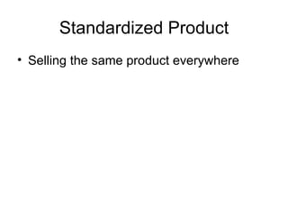 Standardized Product Selling the same product everywhere 